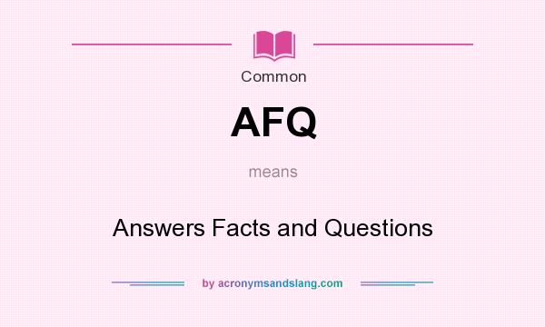 What does AFQ mean? It stands for Answers Facts and Questions
