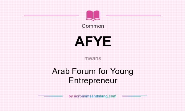 What does AFYE mean? It stands for Arab Forum for Young Entrepreneur