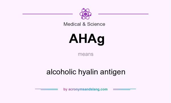 What does AHAg mean? It stands for alcoholic hyalin antigen