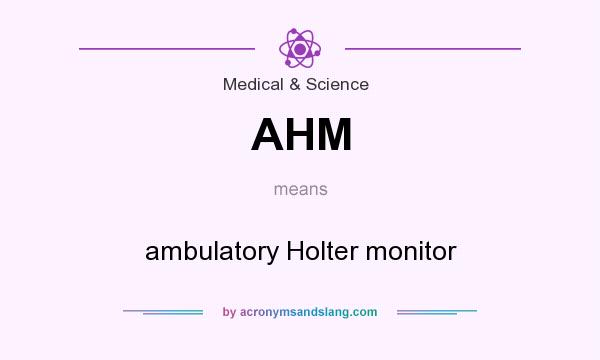 What does AHM mean? It stands for ambulatory Holter monitor