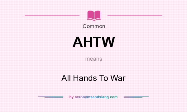 What does AHTW mean? It stands for All Hands To War