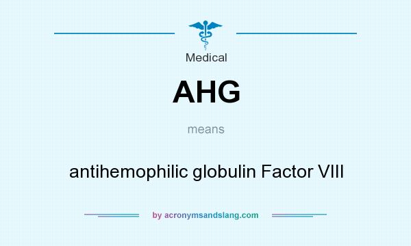 What does AHG mean? It stands for antihemophilic globulin Factor VIII