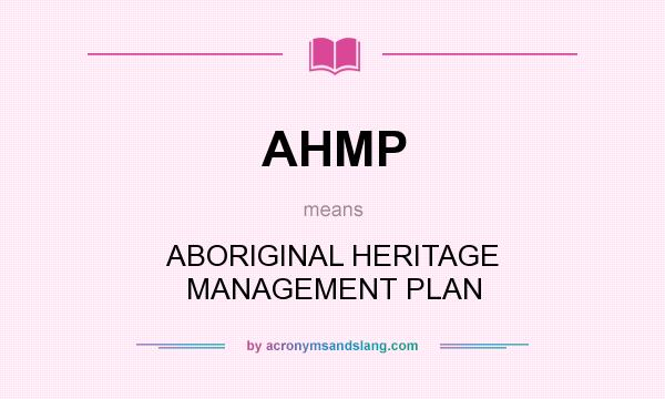 What does AHMP mean? It stands for ABORIGINAL HERITAGE MANAGEMENT PLAN