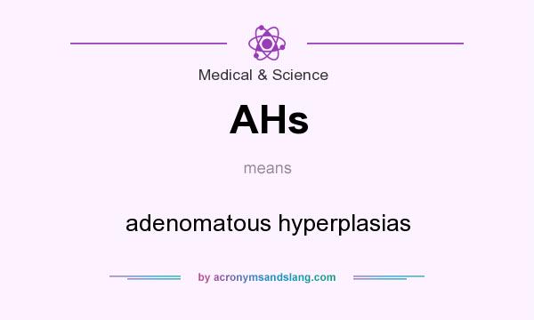 What does AHs mean? It stands for adenomatous hyperplasias