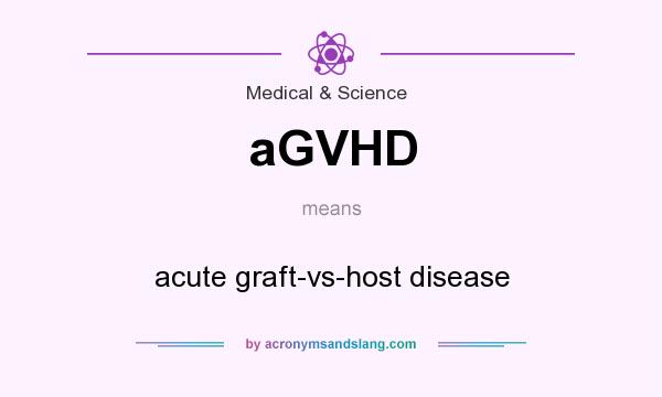 What does aGVHD mean? It stands for acute graft-vs-host disease