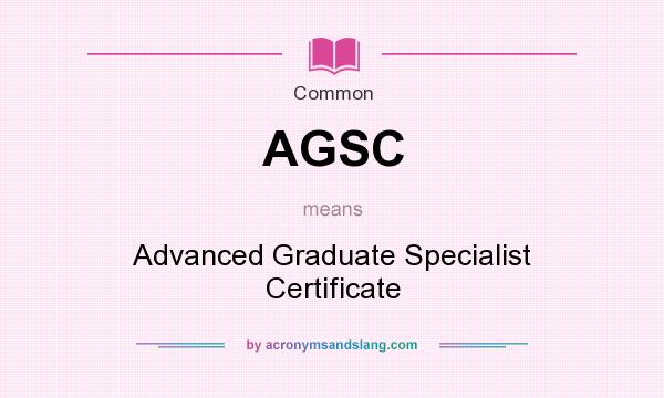 What does AGSC mean? It stands for Advanced Graduate Specialist Certificate