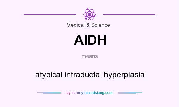 What does AIDH mean? It stands for atypical intraductal hyperplasia