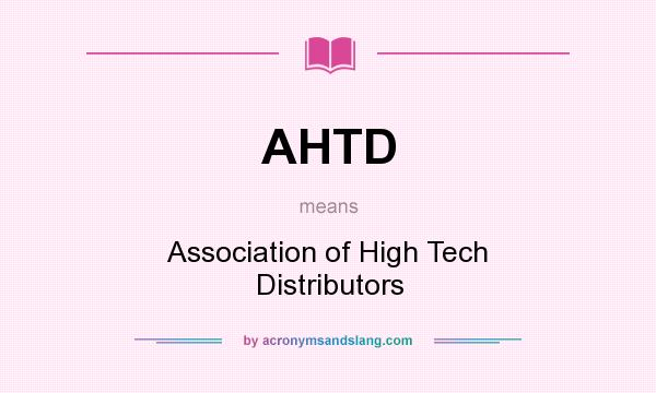 What does AHTD mean? It stands for Association of High Tech Distributors
