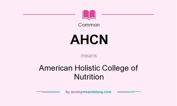 What does AHCN mean? It stands for American Holistic College of Nutrition