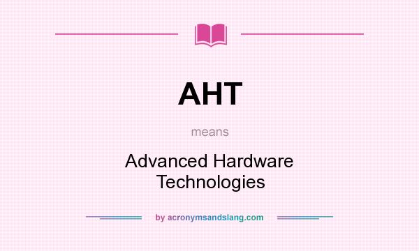 What does AHT mean? It stands for Advanced Hardware Technologies
