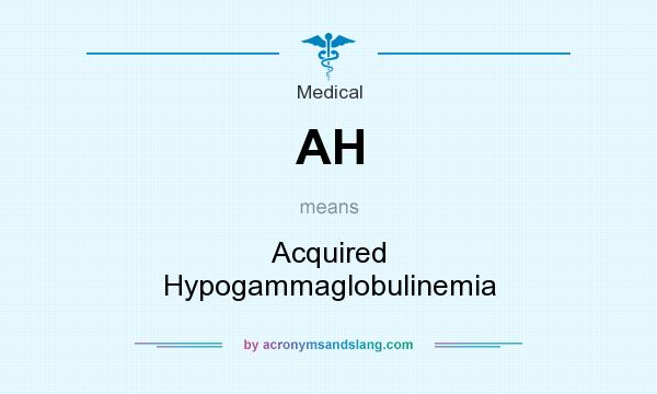 What does AH mean? It stands for Acquired Hypogammaglobulinemia