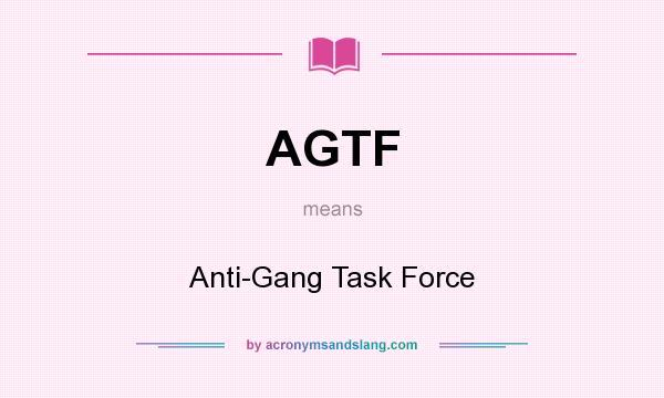 What does AGTF mean? It stands for Anti-Gang Task Force