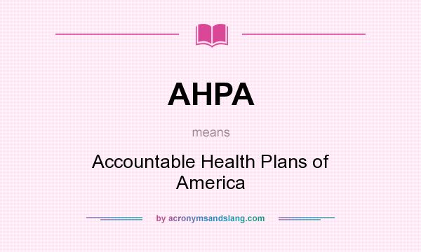 What does AHPA mean? It stands for Accountable Health Plans of America