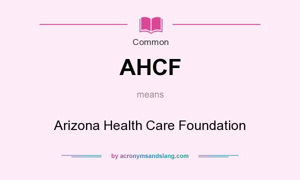 What does AHCF mean? It stands for Arizona Health Care Foundation