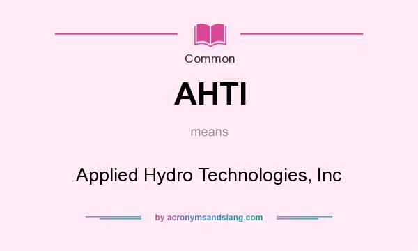What does AHTI mean? It stands for Applied Hydro Technologies, Inc