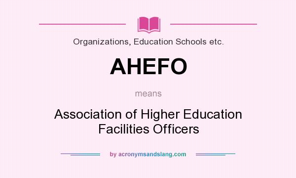 What does AHEFO mean? It stands for Association of Higher Education Facilities Officers
