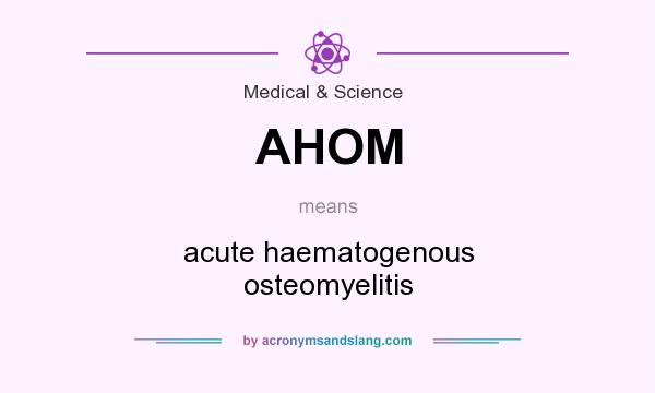 What does AHOM mean? It stands for acute haematogenous osteomyelitis