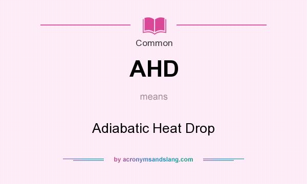 What does AHD mean? It stands for Adiabatic Heat Drop