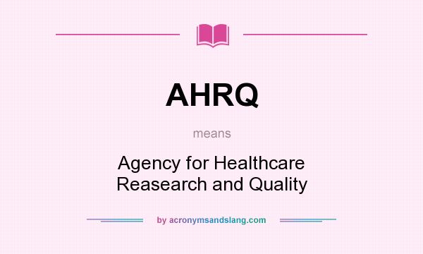 What does AHRQ mean? It stands for Agency for Healthcare Reasearch and Quality