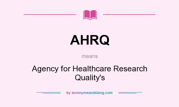 What does AHRQ mean? It stands for Agency for Healthcare Research Quality`s