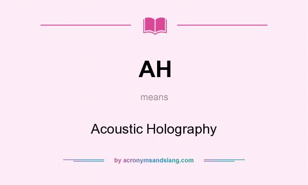 What does AH mean? It stands for Acoustic Holography