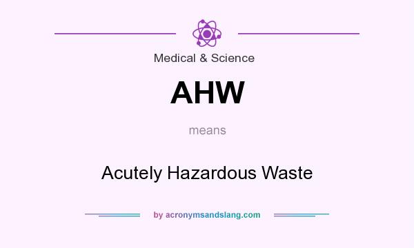What does AHW mean? It stands for Acutely Hazardous Waste