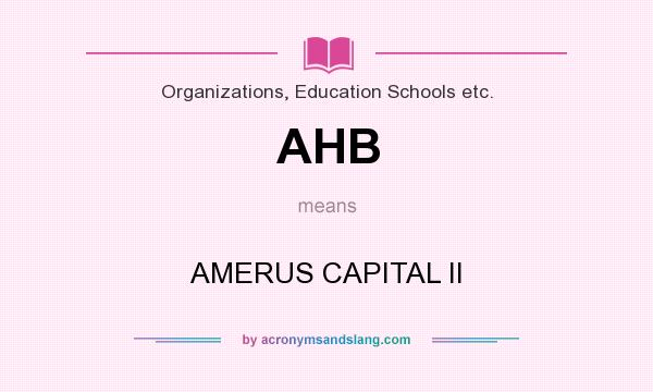 What does AHB mean? It stands for AMERUS CAPITAL II