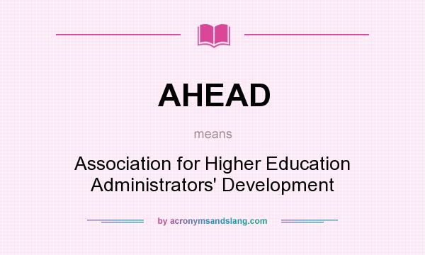 What does AHEAD mean? It stands for Association for Higher Education Administrators` Development