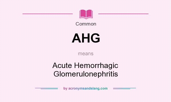 What does AHG mean? It stands for Acute Hemorrhagic Glomerulonephritis