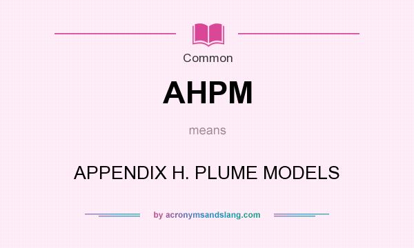 What does AHPM mean? It stands for APPENDIX H. PLUME MODELS