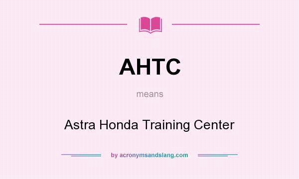 What does AHTC mean? It stands for Astra Honda Training Center