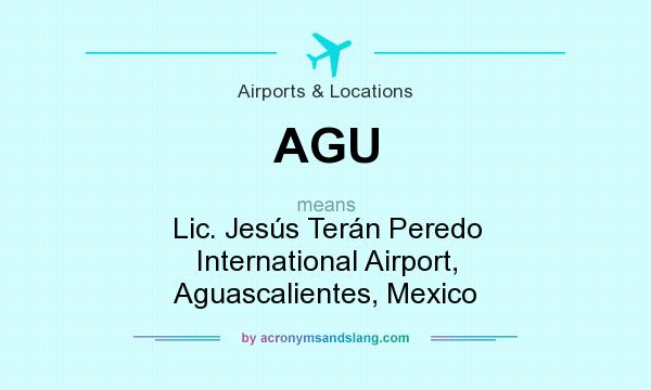 What does AGU mean? It stands for Lic. Jesús Terán Peredo International Airport, Aguascalientes, Mexico