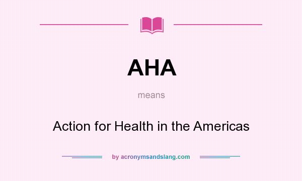 What does AHA mean? It stands for Action for Health in the Americas