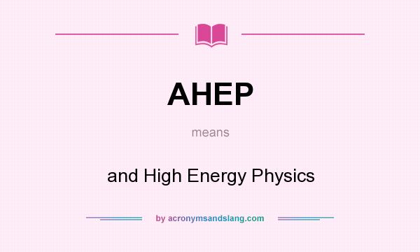 What does AHEP mean? It stands for and High Energy Physics