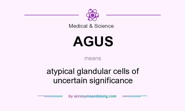 What does AGUS mean? It stands for atypical glandular cells of uncertain significance