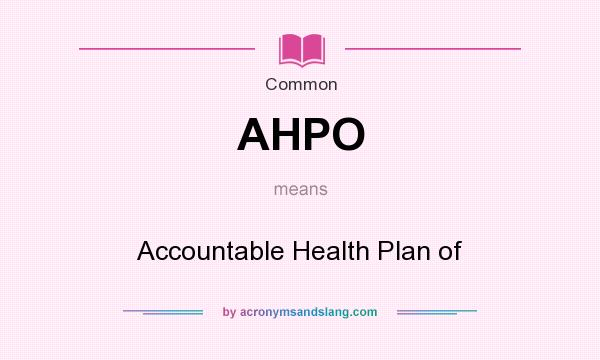 What does AHPO mean? It stands for Accountable Health Plan of