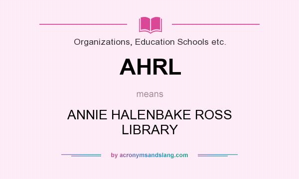 What does AHRL mean? It stands for ANNIE HALENBAKE ROSS LIBRARY