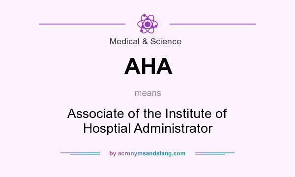 What does AHA mean? It stands for Associate of the Institute of Hosptial Administrator