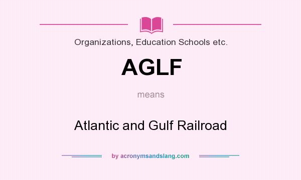 What does AGLF mean? It stands for Atlantic and Gulf Railroad