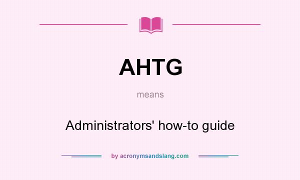 What does AHTG mean? It stands for Administrators` how-to guide