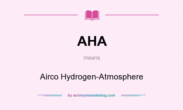 What does AHA mean? It stands for Airco Hydrogen-Atmosphere