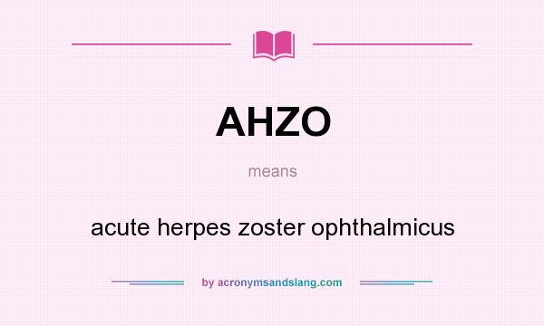 What does AHZO mean? It stands for acute herpes zoster ophthalmicus