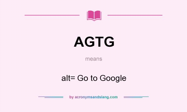What does AGTG mean? It stands for alt= Go to Google
