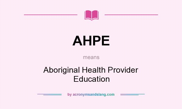 What does AHPE mean? It stands for Aboriginal Health Provider Education