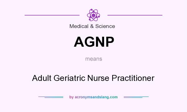 What does AGNP mean? It stands for Adult Geriatric Nurse Practitioner