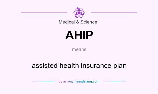 What does AHIP mean? It stands for assisted health insurance plan