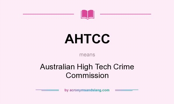 What does AHTCC mean? It stands for Australian High Tech Crime Commission