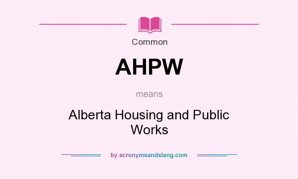 What does AHPW mean? It stands for Alberta Housing and Public Works