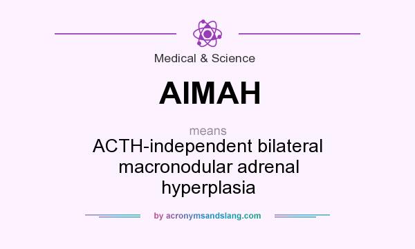 What does AIMAH mean? It stands for ACTH-independent bilateral macronodular adrenal hyperplasia