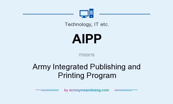 What does AIPP mean? It stands for Army Integrated Publishing and Printing Program